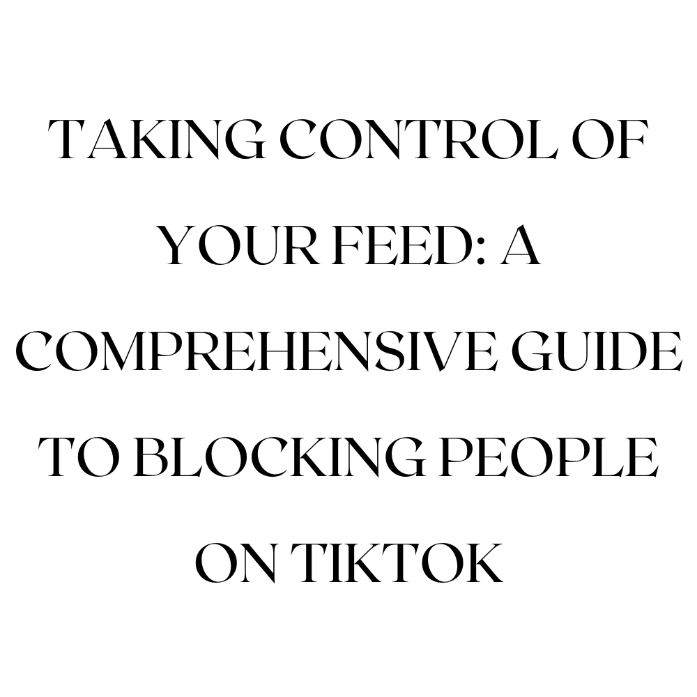 Taking Control of Your Feed: A Comprehensive Guide to Blocking People on TikTok